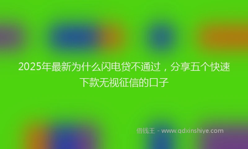2025年最新为什么闪电贷不通过，分享五个快速下款无视征信的口子