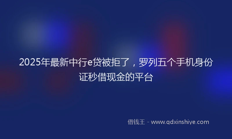 2025年最新中行e贷被拒了，罗列五个手机身份证秒借现金的平台