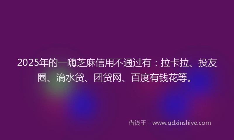 2025年的一嗨芝麻信用不通过有：拉卡拉、投友圈、滴水贷、团贷网、百度有钱花等。