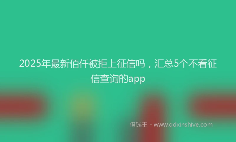 2025年最新佰仟被拒上征信吗，汇总5个不看征信查询的app