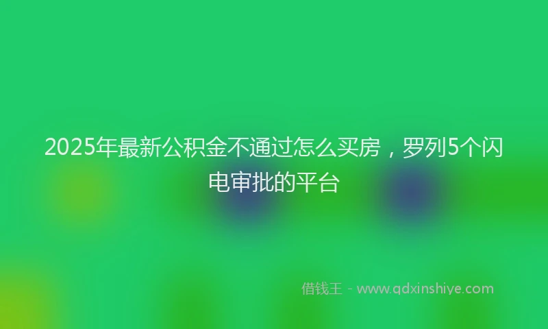 2025年最新公积金不通过怎么买房，罗列5个闪电审批的平台