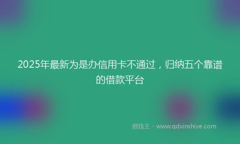 2025年最新为是办信用卡不通过，归纳五个靠谱的借款平台