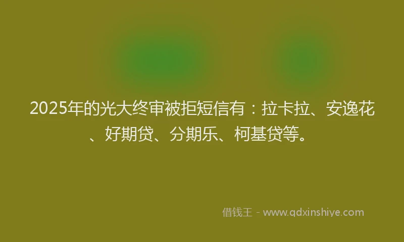 2025年的光大终审被拒短信有：拉卡拉、安逸花、好期贷、分期乐、柯基贷等。