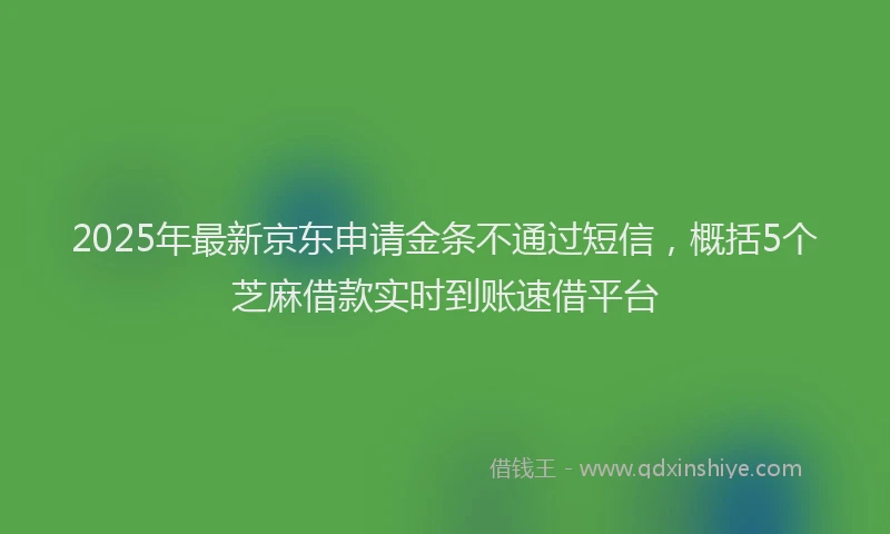 2025年最新京东申请金条不通过短信，概括5个芝麻借款实时到账速借平台