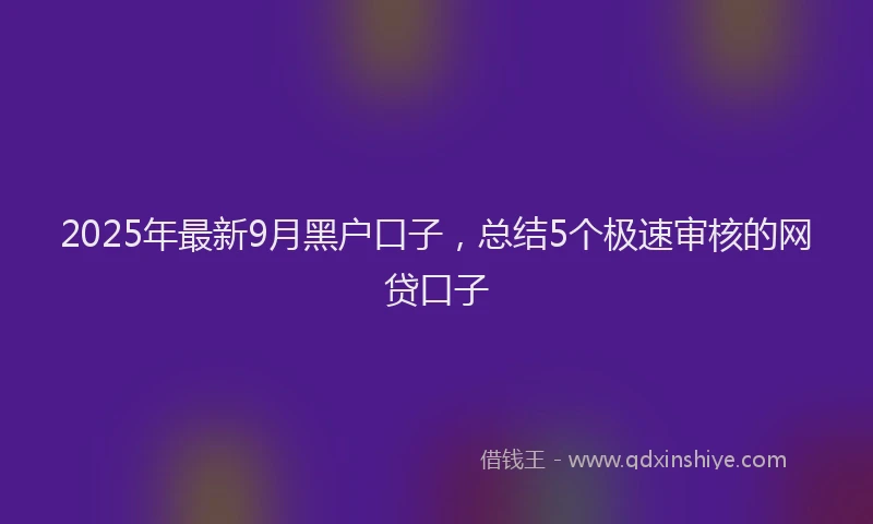 2025年最新9月黑户口子，总结5个极速审核的网贷口子