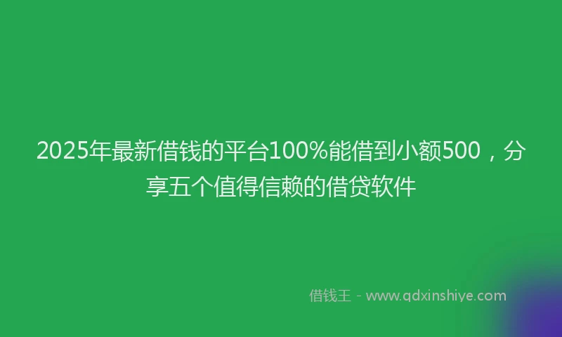 2025年最新借钱的平台100%能借到小额500，分享五个值得信赖的借贷软件