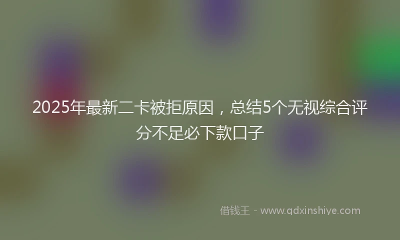 2025年最新二卡被拒原因，总结5个无视综合评分不足必下款口子