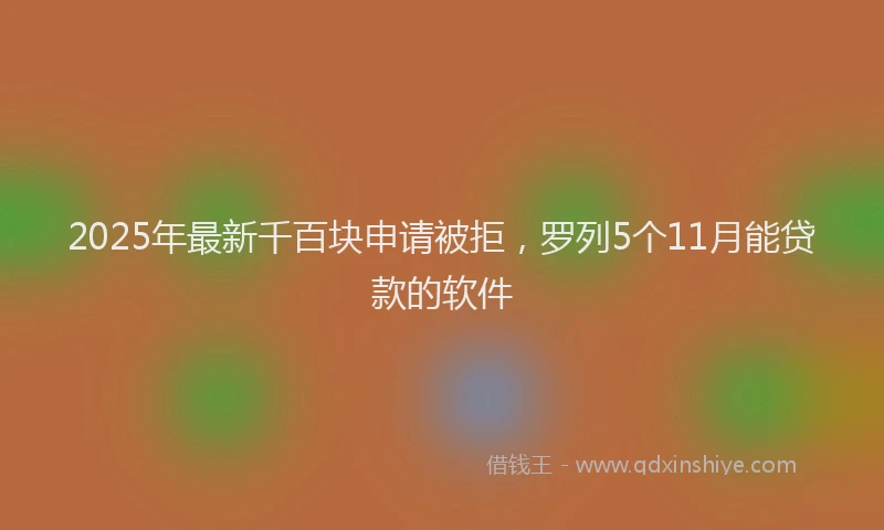 2025年最新千百块申请被拒，罗列5个11月能贷款的软件