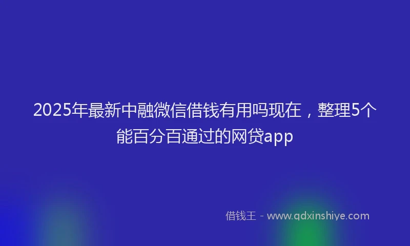 2025年最新中融微信借钱有用吗现在，整理5个能百分百通过的网贷app
