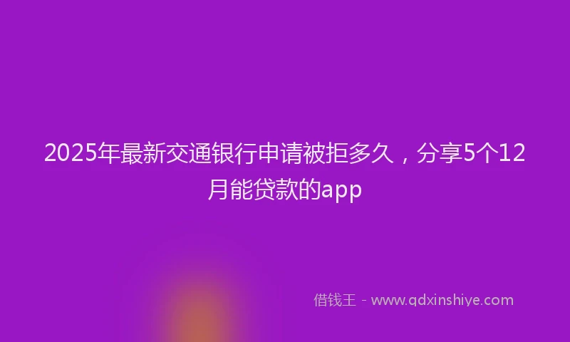 2025年最新交通银行申请被拒多久，分享5个12月能贷款的app