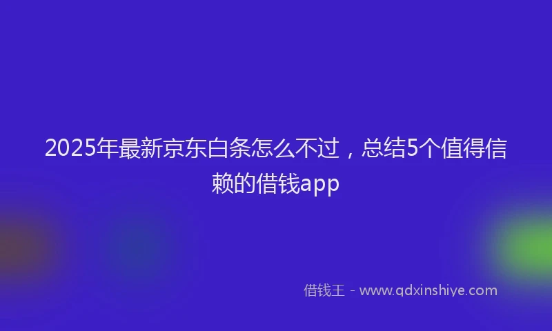 2025年最新京东白条怎么不过，总结5个值得信赖的借钱app