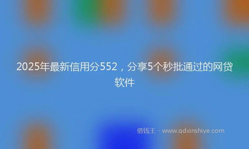 2025年最新信用分552，分享5个秒批通过的网贷软件