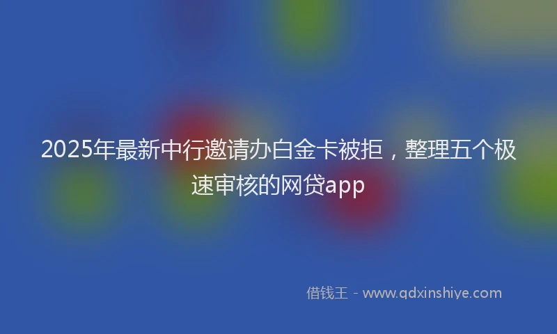 2025年最新中行邀请办白金卡被拒，整理五个极速审核的网贷app