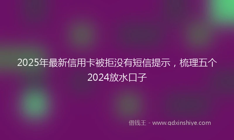 2025年最新信用卡被拒没有短信提示，梳理五个2024放水口子