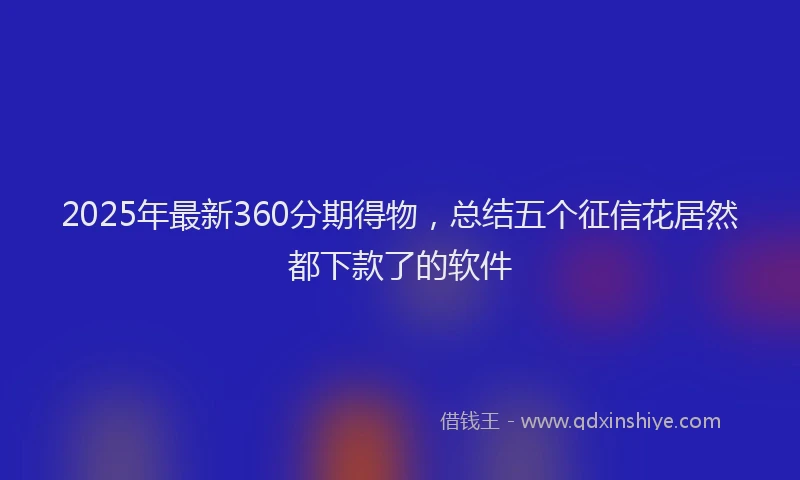 2025年最新360分期得物，总结五个征信花居然都下款了的软件