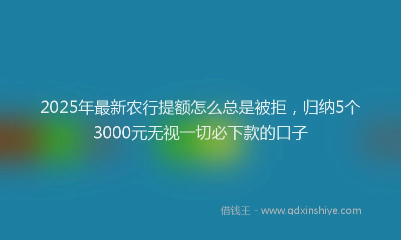 2025年最新农行提额怎么总是被拒，归纳5个3000元无视一切必下款的口子