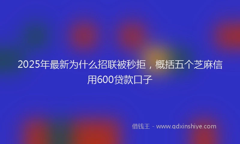2025年最新为什么招联被秒拒，概括五个芝麻信用600贷款口子
