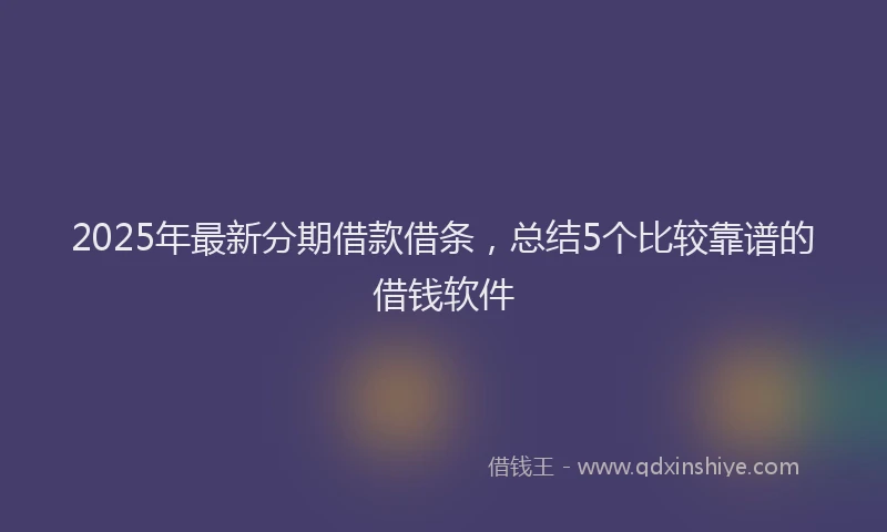 2025年最新分期借款借条，总结5个比较靠谱的借钱软件