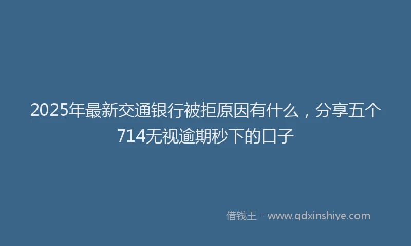 2025年最新交通银行被拒原因有什么，分享五个714无视逾期秒下的口子