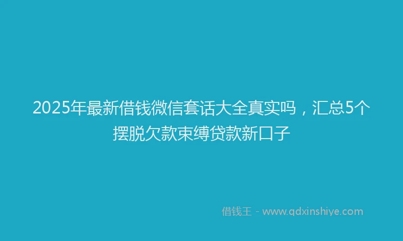 2025年最新借钱微信套话大全真实吗，汇总5个摆脱欠款束缚贷款新口子