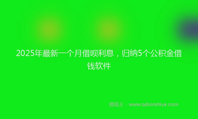 2025年最新一个月借呗利息，归纳5个公积金借钱软件