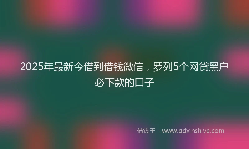 2025年最新今借到借钱微信，罗列5个网贷黑户必下款的口子