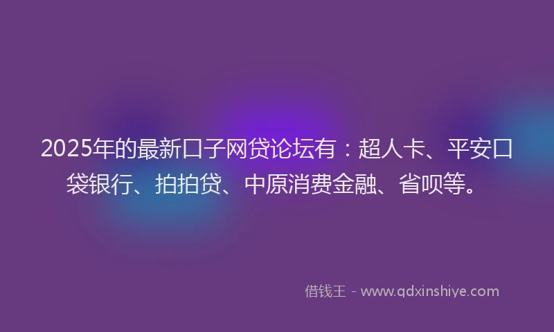 2025年的最新口子网贷论坛有：超人卡、平安口袋银行、拍拍贷、中原消费金融、省呗等。