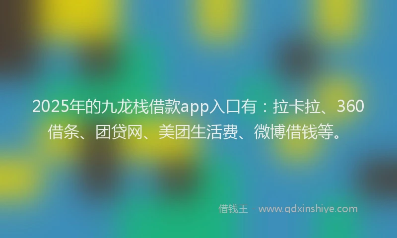 2025年的九龙栈借款app入口有：拉卡拉、360借条、团贷网、美团生活费、微博借钱等。