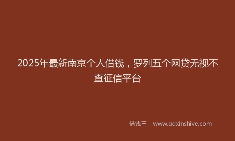 2025年最新南京个人借钱，罗列五个网贷无视不查征信平台