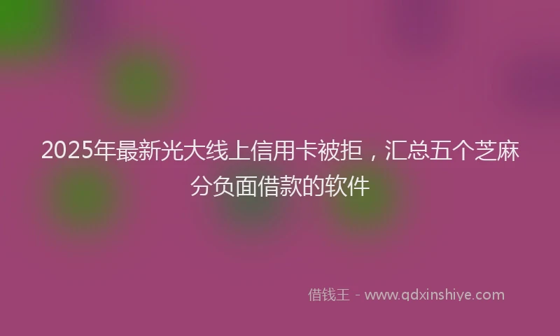 2025年最新光大线上信用卡被拒，汇总五个芝麻分负面借款的软件