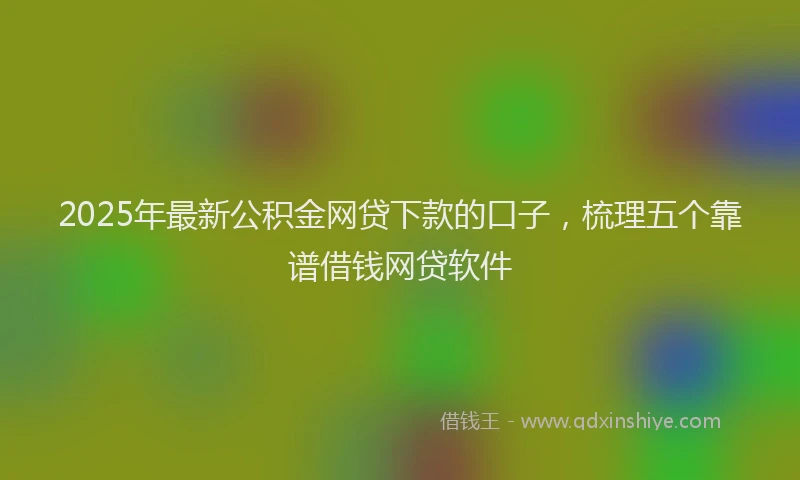 2025年最新公积金网贷下款的口子，梳理五个靠谱借钱网贷软件