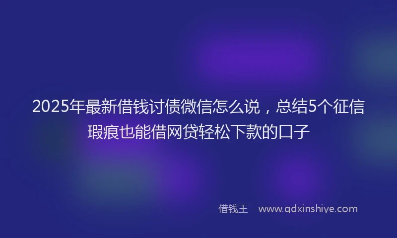 2025年最新借钱讨债微信怎么说，总结5个征信瑕疵也能借网贷轻松下款的口子