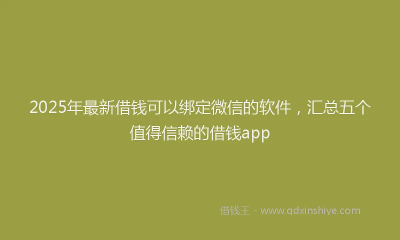 2025年最新借钱可以绑定微信的软件，汇总五个值得信赖的借钱app