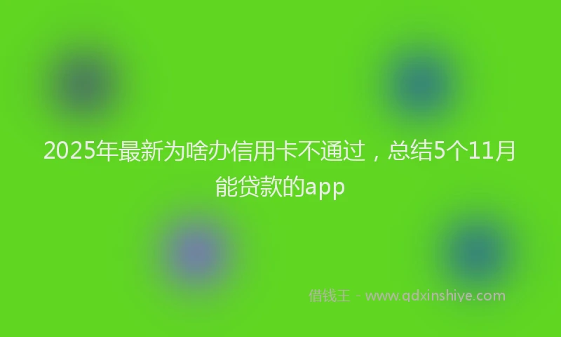 2025年最新为啥办信用卡不通过，总结5个11月能贷款的app