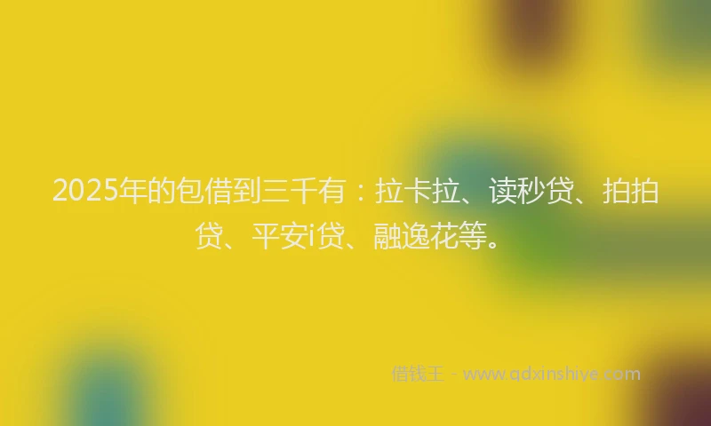 2025年的包借到三千有：拉卡拉、读秒贷、拍拍贷、平安i贷、融逸花等。