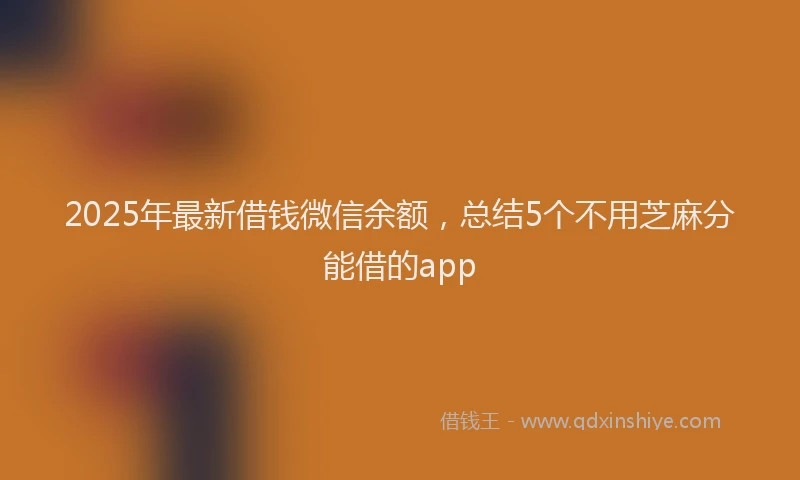2025年最新借钱微信余额，总结5个不用芝麻分能借的app