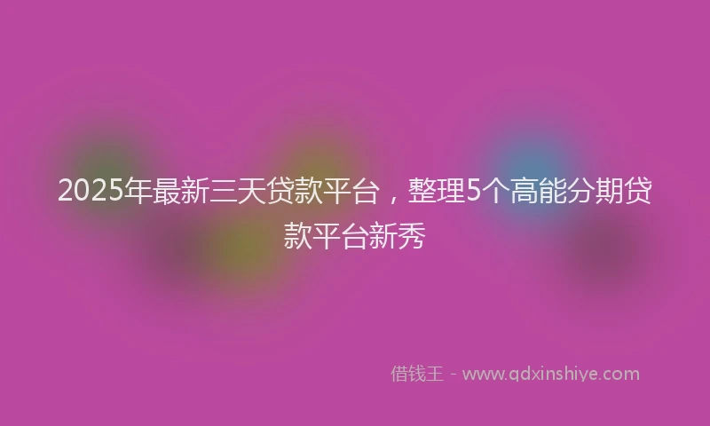 2025年最新三天贷款平台，整理5个高能分期贷款平台新秀