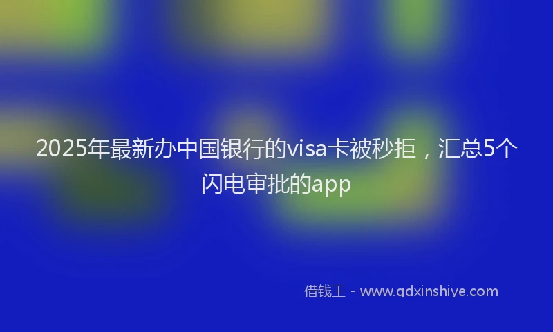 2025年最新办中国银行的visa卡被秒拒，汇总5个闪电审批的app