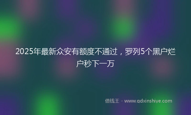 2025年最新众安有额度不通过，罗列5个黑户烂户秒下一万