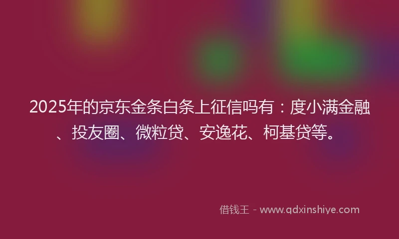 2025年的京东金条白条上征信吗有：度小满金融、投友圈、微粒贷、安逸花、柯基贷等。