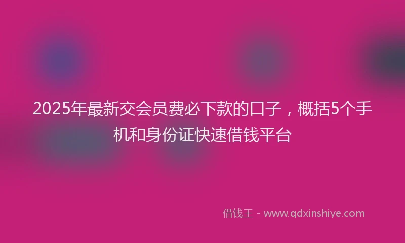 2025年最新交会员费必下款的口子，概括5个手机和身份证快速借钱平台