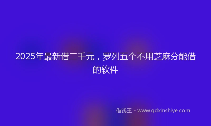 2025年最新借二千元，罗列五个不用芝麻分能借的软件