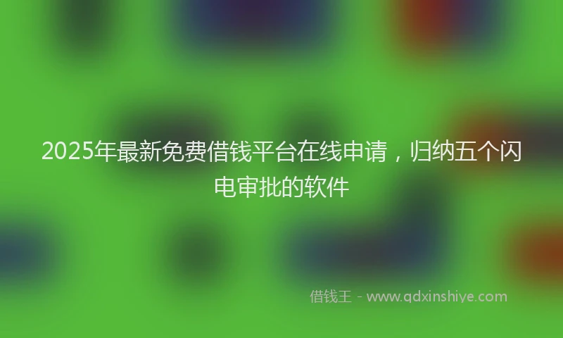 2025年最新免费借钱平台在线申请，归纳五个闪电审批的软件