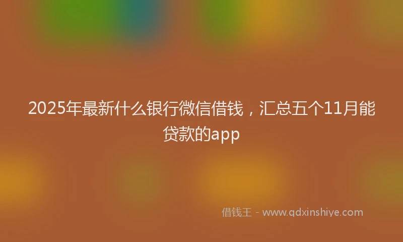 2025年最新什么银行微信借钱，汇总五个11月能贷款的app