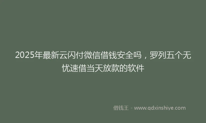 2025年最新云闪付微信借钱安全吗，罗列五个无忧速借当天放款的软件