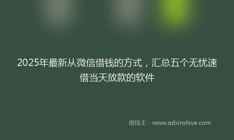 2025年最新从微信借钱的方式，汇总五个无忧速借当天放款的软件