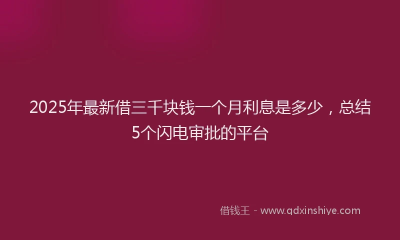 2025年最新借三千块钱一个月利息是多少，总结5个闪电审批的平台