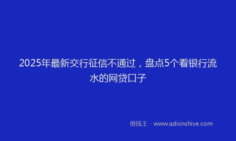 2025年最新交行征信不通过，盘点5个看银行流水的网贷口子