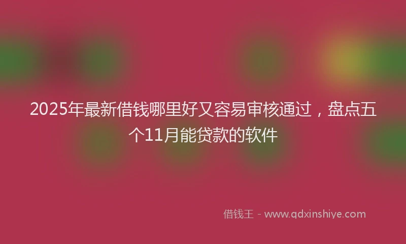 2025年最新借钱哪里好又容易审核通过，盘点五个11月能贷款的软件