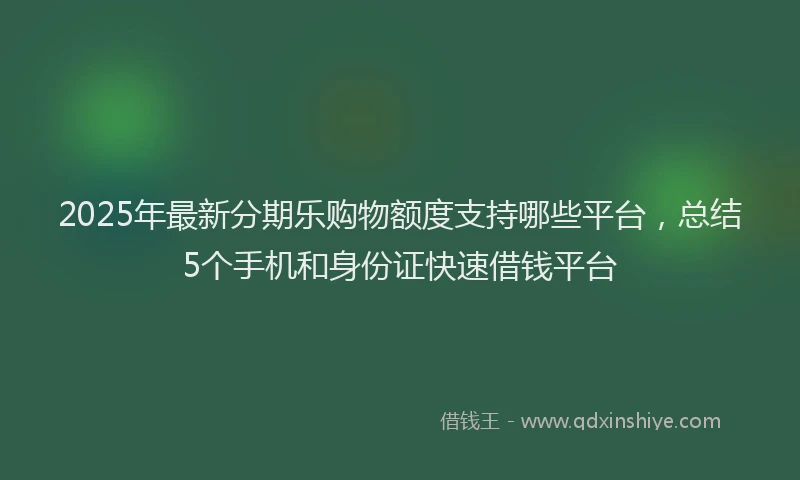 2025年最新分期乐购物额度支持哪些平台，总结5个手机和身份证快速借钱平台